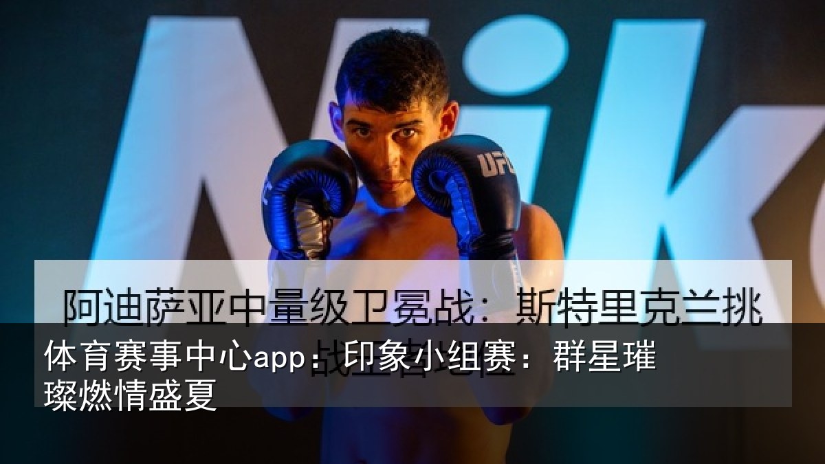 体育赛事中心app:印象小组赛:群星璀璨燃情盛夏
