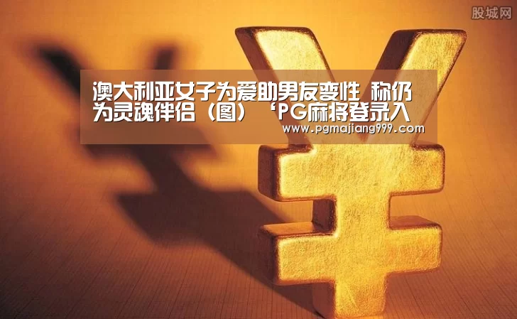 澳大利亚女子为爱助男友变性 称仍为灵魂伴侣(图)‘PG麻将登录入口’(图1) PG麻将登录入口
