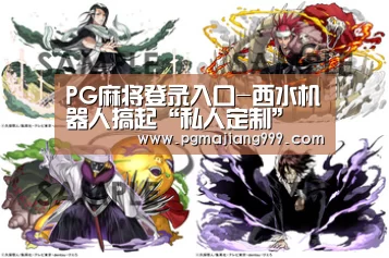 PG麻将登录入口-西水机器人搞起“私人定制”(图1) PG娱乐中心