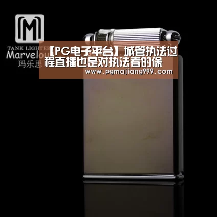 【PG电子平台】城管执法过程直播也是对执法者的保护_时事政治_中公教育网(图2) PG麻将官方入口