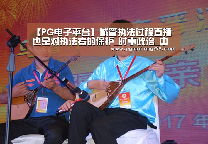 【PG电子平台】城管执法过程直播也是对执法者的保护_时事政治_中公教育网(图3) PG娱乐中心