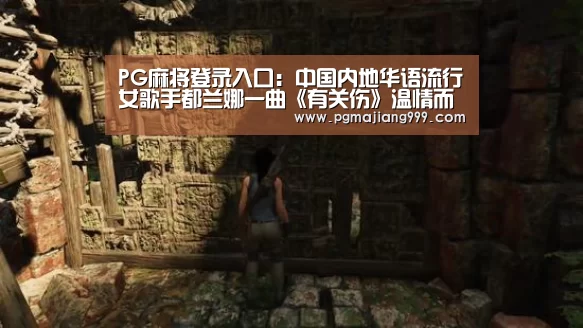 PG麻将登录入口:中国内地华语流行女歌手都兰娜一曲《有关伤》温情而凄美(图2) PG麻将官方入口