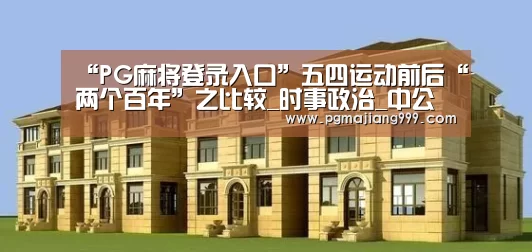 “PG麻将登录入口”五四运动前后“两个百年”之比较_时事政治_中公教育网(图2) PG电子平台