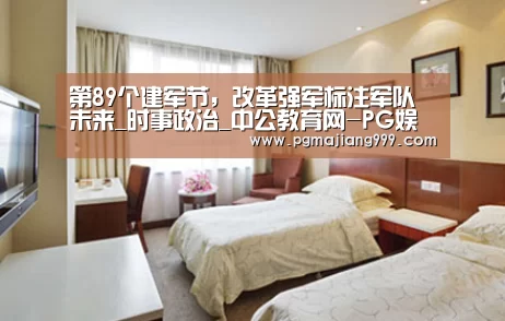 第89个建军节,改革强军标注军队未来_时事政治_中公教育网-PG娱乐中心(图1) PG电子平台