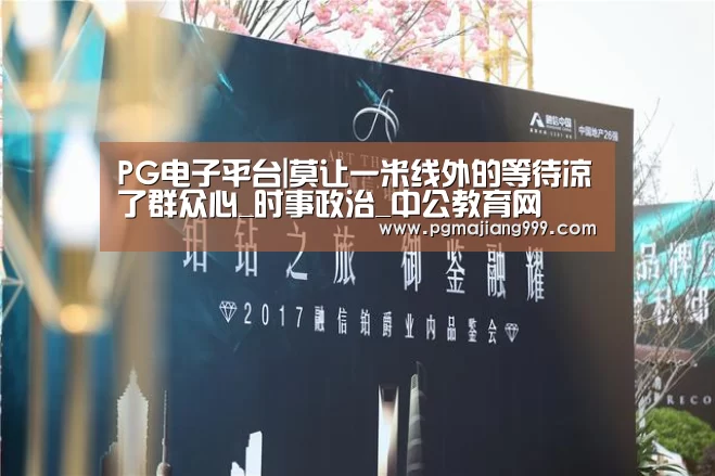 PG电子平台|莫让一米线外的等待凉了群众心_时事政治_中公教育网(图4) PG麻将登录入口