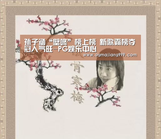 孙子涵“壁咚”榜上榜 新歌霸榜夺冠人气旺-PG娱乐中心(图1) PG麻将官方入口