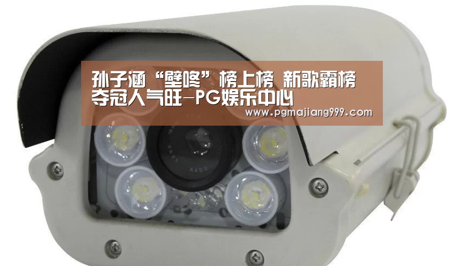 孙子涵“壁咚”榜上榜 新歌霸榜夺冠人气旺-PG娱乐中心(图2) PG电子平台