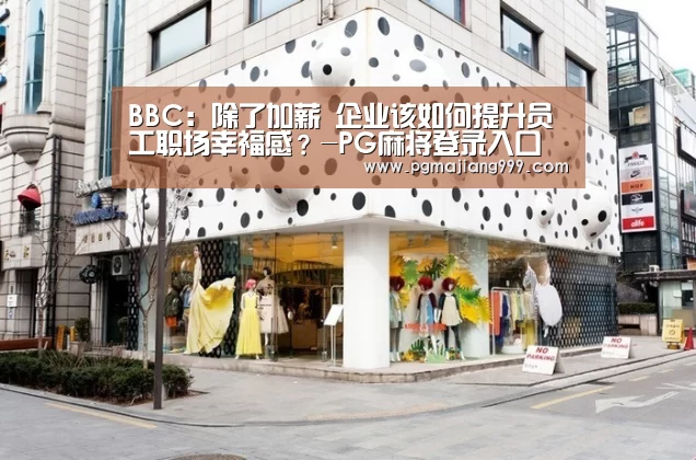 BBC:除了加薪 企业该如何提升员工职场幸福感?-PG麻将登录入口(图1) PG麻将登录入口