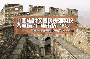 中国电科仪器仪表强势攻入电信/广电市场‘PG麻将官方入口’(图2) PG麻将登录入口