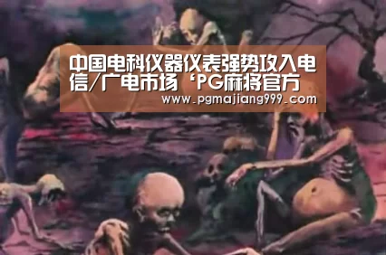 中国电科仪器仪表强势攻入电信/广电市场‘PG麻将官方入口’(图4) PG麻将官方入口