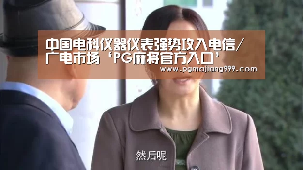中国电科仪器仪表强势攻入电信/广电市场‘PG麻将官方入口’(图3) PG麻将登录入口