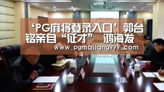 ‘PG麻将登录入口’郭台铭亲自“征才” 鸿海发力工业互联网与智能制造(图1) PG麻将登录入口