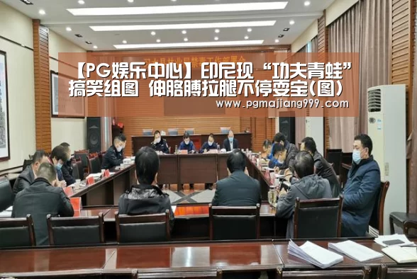 【PG娱乐中心】印尼现“功夫青蛙”搞笑组图 伸胳膊拉腿不停耍宝(图)(图4) PG麻将登录入口